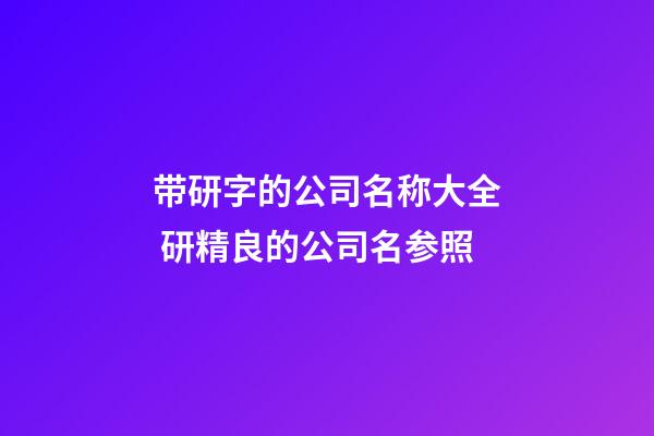 带研字的公司名称大全 研精良的公司名参照-第1张-公司起名-玄机派